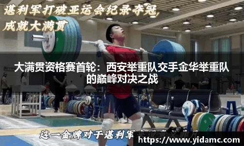 大满贯资格赛首轮：西安举重队交手金华举重队的巅峰对决之战