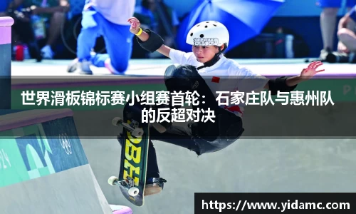 世界滑板锦标赛小组赛首轮：石家庄队与惠州队的反超对决