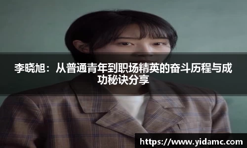 李晓旭：从普通青年到职场精英的奋斗历程与成功秘诀分享