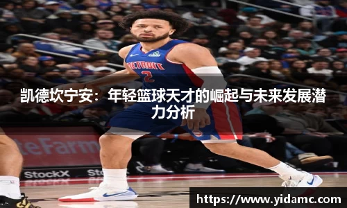 凯德坎宁安：年轻篮球天才的崛起与未来发展潜力分析