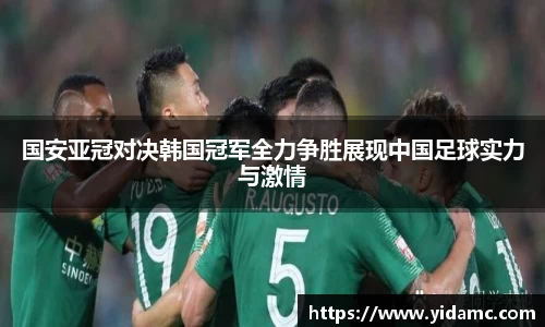 国安亚冠对决韩国冠军全力争胜展现中国足球实力与激情