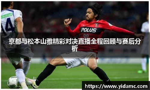 京都与松本山雅精彩对决直播全程回顾与赛后分析